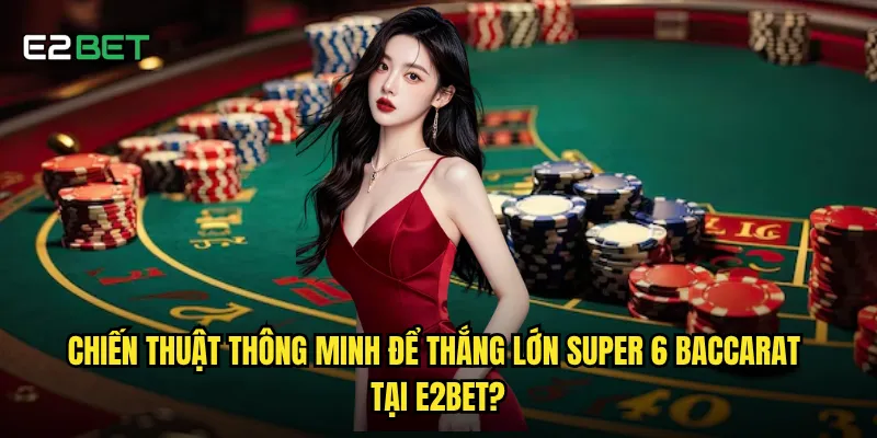 Chiến thuật thông minh để thắng lớn super 6 baccarat tại e2bet?