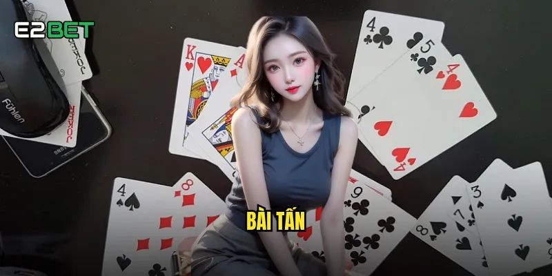 Bài tấn e2bet có phải là game bài khó nhất để làm chủ? 4 bài tấn