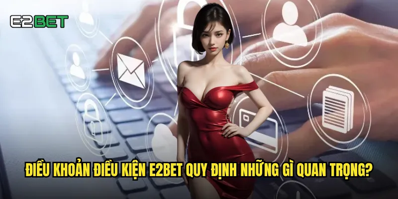 Điều khoản điều kiện e2bet quy định những gì quan trọng?