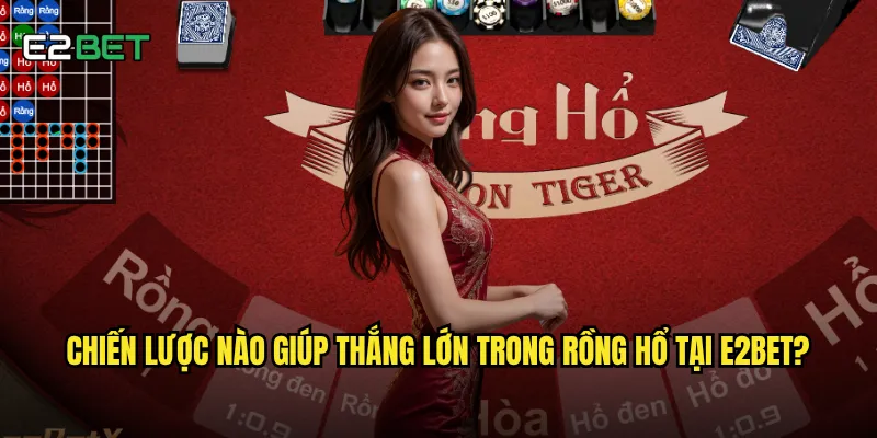 Chiến lược nào giúp thắng lớn trong rồng hổ tại e2bet?