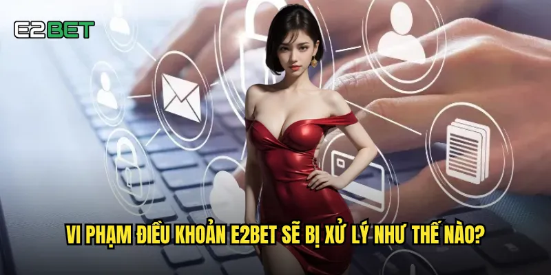 Vi phạm điều khoản e2bet sẽ bị xử lý như thế nào?