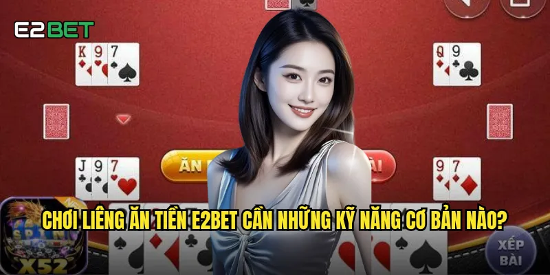 Chơi liêng ăn tiền e2bet cần những kỹ năng cơ bản nào?