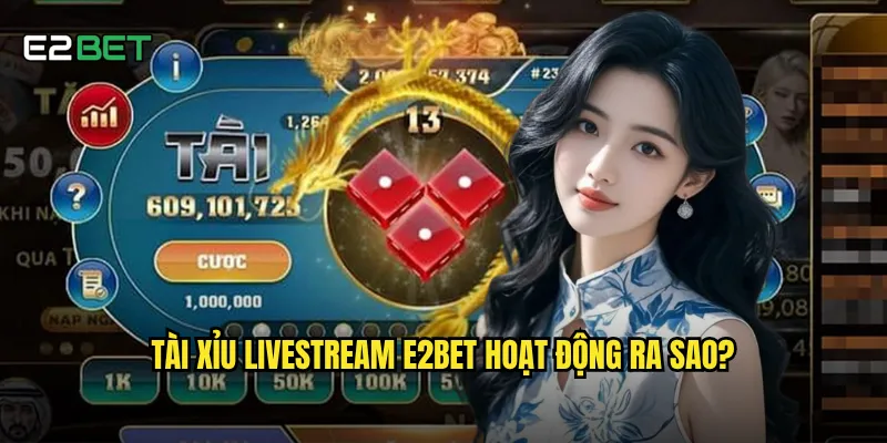 Tài xỉu livestream e2bet có đáng tin cậy hơn game thường? 2 Tài xỉu livestream e2bet hoạt động ra sao?