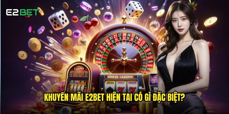 Khuyến mãi e2bet hiện tại có những ưu đãi gì hấp dẫn? 1 Khuyến mãi e2bet hiện tại có gì đặc biệt?
