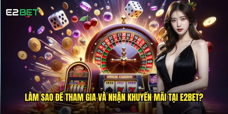 Khuyến mãi e2bet hiện tại có những ưu đãi gì hấp dẫn? 2 Làm sao để tham gia và nhận khuyến mãi tại e2bet?