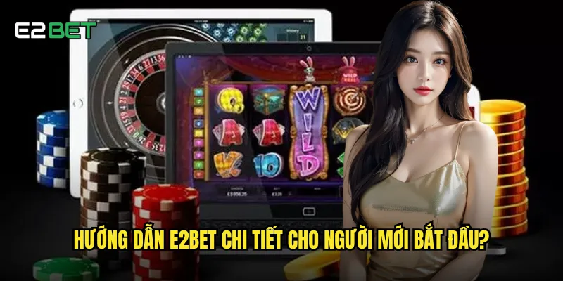 Hướng dẫn e2bet chi tiết giúp người mới chơi hiệu quả ra sao? 2 Hướng dẫn e2bet chi tiết cho người mới bắt đầu?