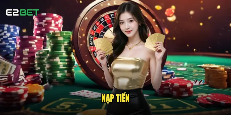 Nạp tiền e2bet có những phương thức nào thuận tiện nhất? 5 nạp tiền