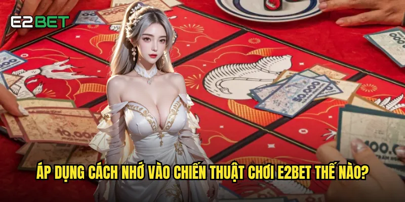 Áp dụng cách nhớ vào chiến thuật chơi e2bet thế nào?