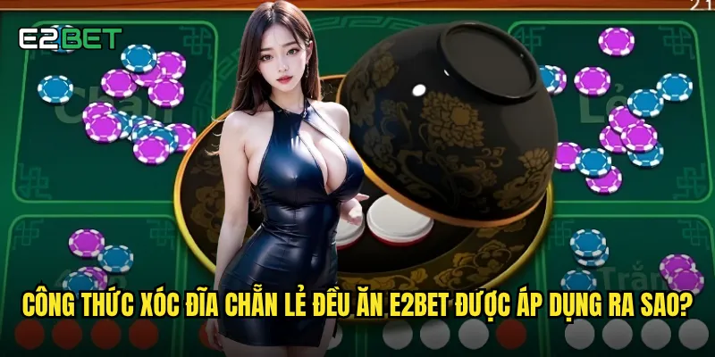 Công thức xóc đĩa chẵn lẻ đều ăn e2bet được áp dụng ra sao?