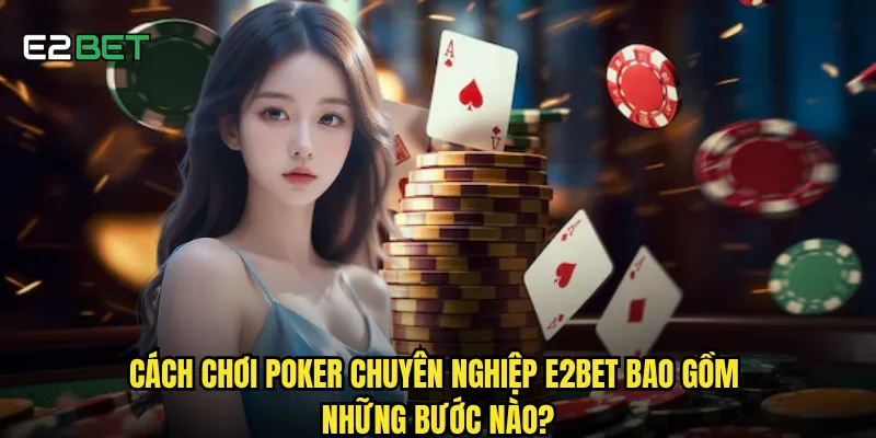 Cách chơi poker chuyên nghiệp e2bet bao gồm những bước nào?