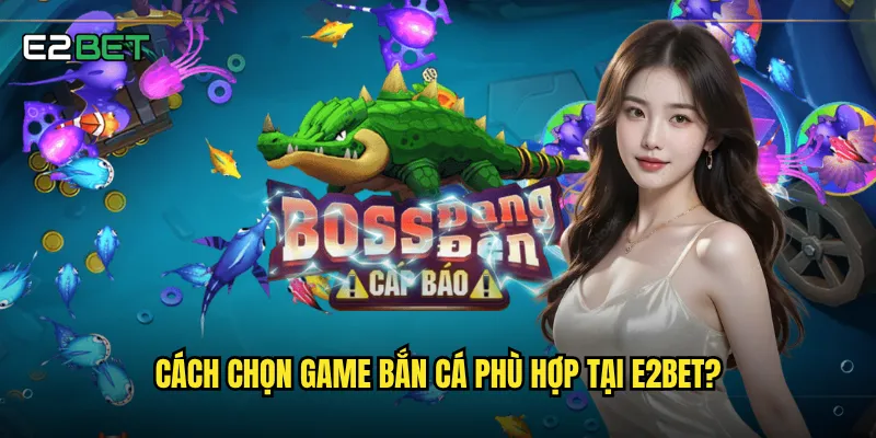 Cách chọn game bắn cá phù hợp tại e2bet?