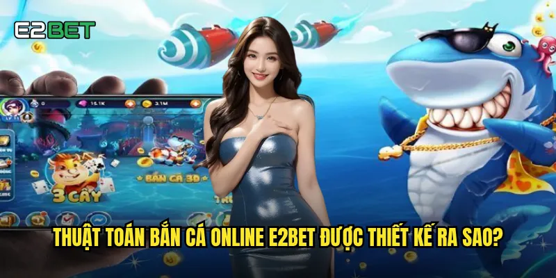 Thuật toán bắn cá online e2bet được thiết kế ra sao?
