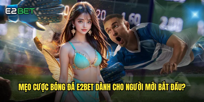 Mẹo cược bóng đá e2bet nào giúp tăng tỷ lệ thắng cược? 2 Mẹo cược bóng đá e2bet dành cho người mới bắt đầu?