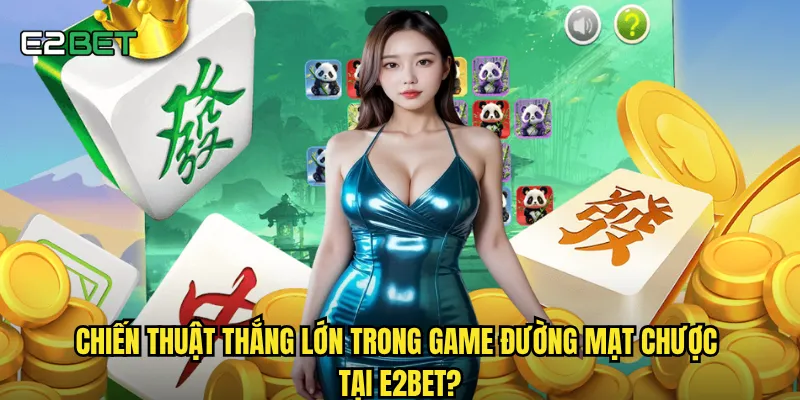 Đường mạt chược e2bet có gì khác biệt so với các phiên bản truyền thống? 3 Chiến thuật thắng lớn trong game đường mạt chược tại e2bet?