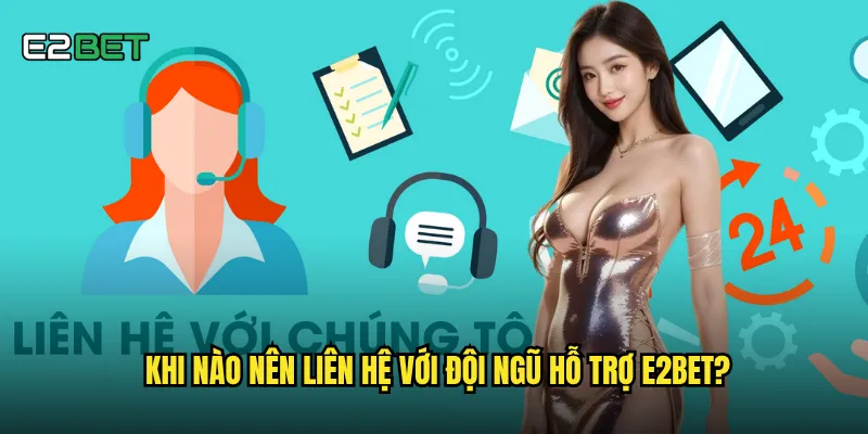 Khi nào nên liên hệ với đội ngũ hỗ trợ e2bet?