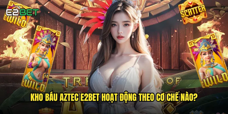 Kho báu aztec e2bet có thực sự mang lại kho báu khổng lồ? 2 Kho báu aztec e2bet hoạt động theo cơ chế nào?