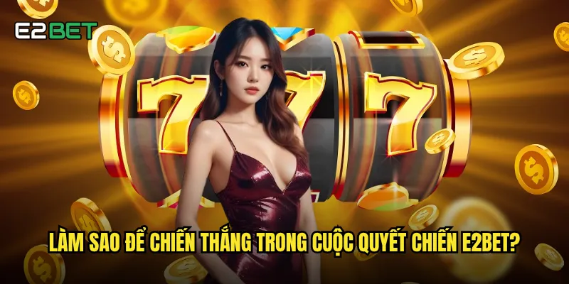 Làm sao để chiến thắng trong cuộc quyết chiến e2bet?