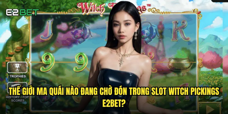 Slot witch pickings e2bet có đáng để liều mạng thử vận may? 2 Thế giới ma quái nào đang chờ đón trong slot witch pickings e2bet?